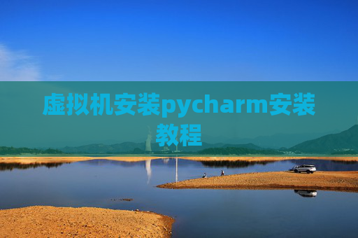 虚拟机安装pycharm安装教程 虚拟机安装pycharm安装教程